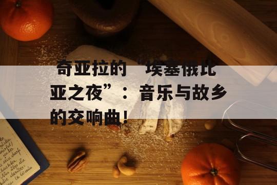  奇亚拉的“埃塞俄比亚之夜”：音乐与故乡的交响曲！