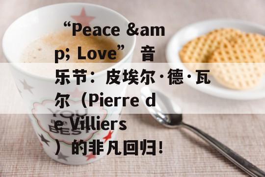 “Peace &amp; Love” 音乐节：皮埃尔·德·瓦尔（Pierre de Villiers）的非凡回归！