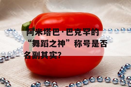  阿米塔巴·巴克罕的“舞蹈之神”称号是否名副其实？